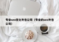 专业seo优化外包公司（专业的seo外包公司）