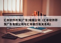 汇丰软件开发(广东)有限公司（汇丰软件开发广东有限公司与汇丰银行有关系吗）