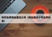 如何选择网站建设公司（网站建设公司选择标准）