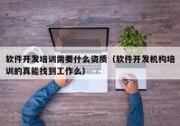 软件开发培训需要什么资质（软件开发机构培训的真能找到工作么）