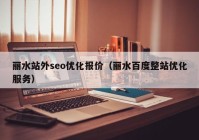 丽水站外seo优化报价（丽水百度整站优化服务）