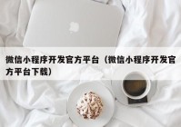 微信小程序开发官方平台（微信小程序开发官方平台下载）