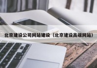 北京建设公司网站建设（北京建设高端网站）