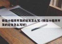 微信小程序开发的论文怎么写（微信小程序开发的论文怎么写好）