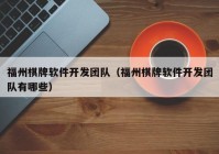 福州棋牌软件开发团队（福州棋牌软件开发团队有哪些）