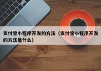 支付宝小程序开发的方法（支付宝小程序开发的方法是什么）