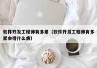 软件开发工程师有多累（软件开发工程师有多累会得什么病）