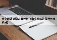 南宁网站建设方案外包（南宁网站开发外包哪家好）