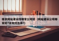 提供网站建设找哪家公司好（网站建设公司哪家好?该如何选择?）