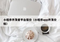 小程序开发者平台报价（小程序app开发价格）