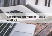 seo优化和sem有什么区别（seo sem优化）