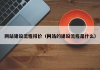 网站建设流程报价（网站的建设流程是什么）