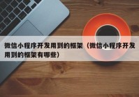 微信小程序开发用到的框架（微信小程序开发用到的框架有哪些）