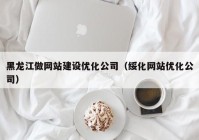 黑龙江做网站建设优化公司（绥化网站优化公司）