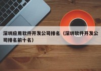 深圳应用软件开发公司排名（深圳软件开发公司排名前十名）