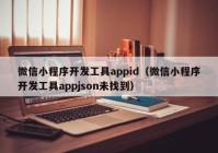 微信小程序开发工具appid（微信小程序开发工具appjson未找到）