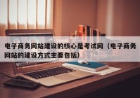 电子商务网站建设的核心是考试网（电子商务网站的建设方式主要包括）