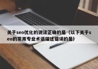 关于seo优化的说法正确的是（以下关于seo的常用专业术语描述错误的是）