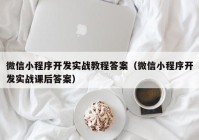 微信小程序开发实战教程答案（微信小程序开发实战课后答案）