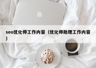 seo优化师工作内容（优化师助理工作内容）