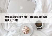 昆明seo优化排名推广（昆明seo网站排名优化公司）