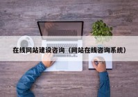 在线网站建设咨询（网站在线咨询系统）