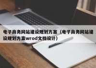 电子商务网站建设规划方案（电子商务网站建设规划方案wrod文档设计）