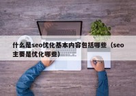 什么是seo优化基本内容包括哪些（seo主要是优化哪些）