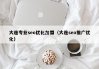 大连专业seo优化加盟（大连seo推广优化）