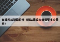 在线网站建设价格（网站建设大概需要多少费用）