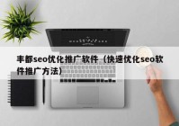 丰都seo优化推广软件（快速优化seo软件推广方法）