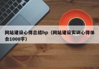 网站建设心得总结hp（网站建设实训心得体会1000字）