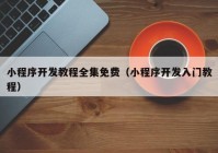 小程序开发教程全集免费（小程序开发入门教程）