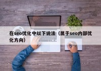 在seo优化中以下说法（属于seo内部优化方向）