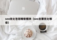 seo优化包括哪些模块（seo主要优化哪些）