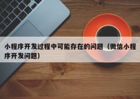 小程序开发过程中可能存在的问题（微信小程序开发问题）