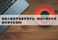 微信小程序开发者开发平台（微信小程序开发者开发平台官网）