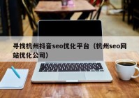 寻找杭州抖音seo优化平台（杭州seo网站优化公司）