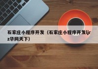 石家庄小程序开发（石家庄小程序开发ljrz华网天下）