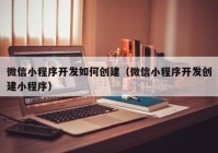 微信小程序开发如何创建（微信小程序开发创建小程序）