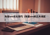 淘宝seo优化技巧（淘宝seo的三大误区）