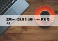 正规seo优化什么价格（seo 优化是什么）