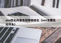 seo优化内容包括哪些优化（seo主要优化什么）