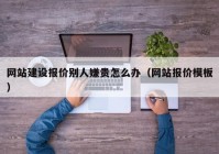 网站建设报价别人嫌贵怎么办（网站报价模板）