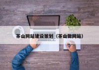 茶山网站建设策划（茶山做网站）