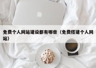 免费个人网站建设都有哪些（免费搭建个人网站）