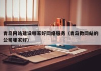 青岛网站建设哪家好网络服务（青岛做网站的公司哪家好）