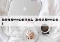 软件开发外包公司很累么（软件研发外包公司）