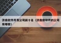 济南软件开发公司前十名（济南做软件的公司有哪些）