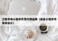 江西市场小程序开发代理品牌（南昌小程序开发和设计）